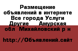 Размещение объявлений в интернете - Все города Услуги » Другие   . Амурская обл.,Михайловский р-н